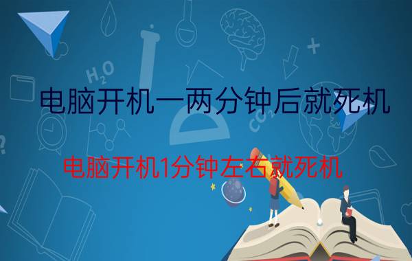 电脑开机一两分钟后就死机 电脑开机1分钟左右就死机，怎么回事？